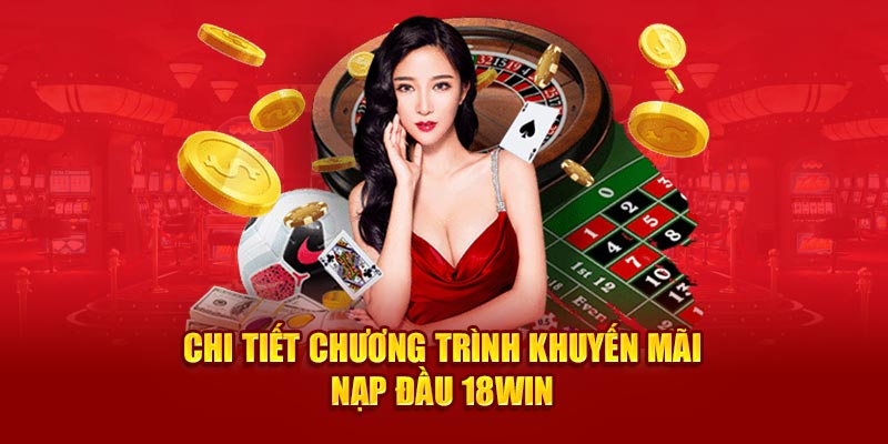 Chi tiết chương trình khuyến mãi nạp đầu 18Win