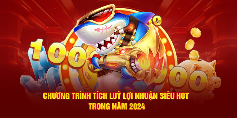 Chương trình tích luỹ lợi nhuận siêu hot trong năm 2024