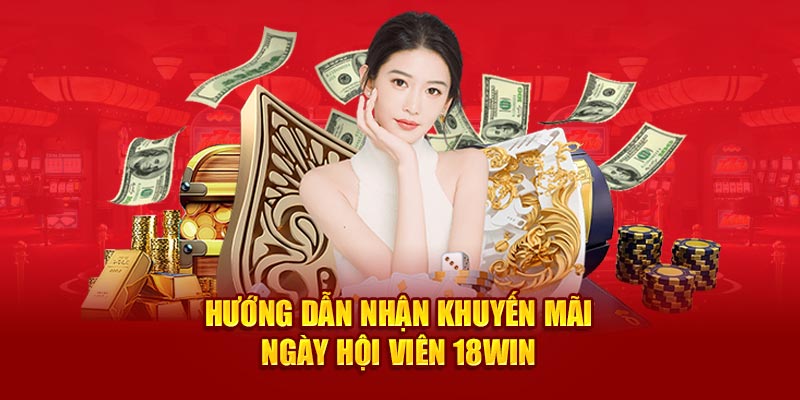 Hướng dẫn các bước nhận khuyến mãi Ngày hội viên 18Win