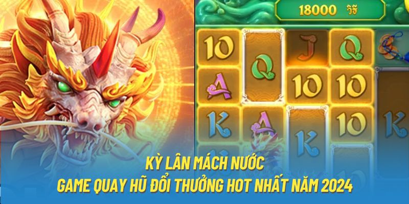 Kỳ Lân Mách Nước - Game Quay Hũ Đổi Thưởng Hot Nhất Năm 2024