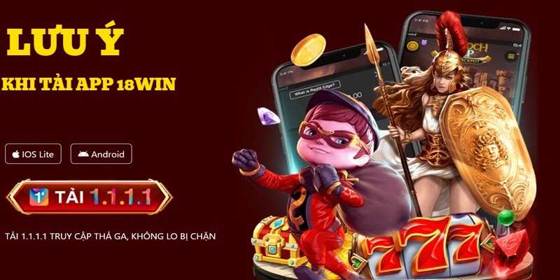 Một số lưu ý cần nhớ khi thực hiện tải app 18WIN