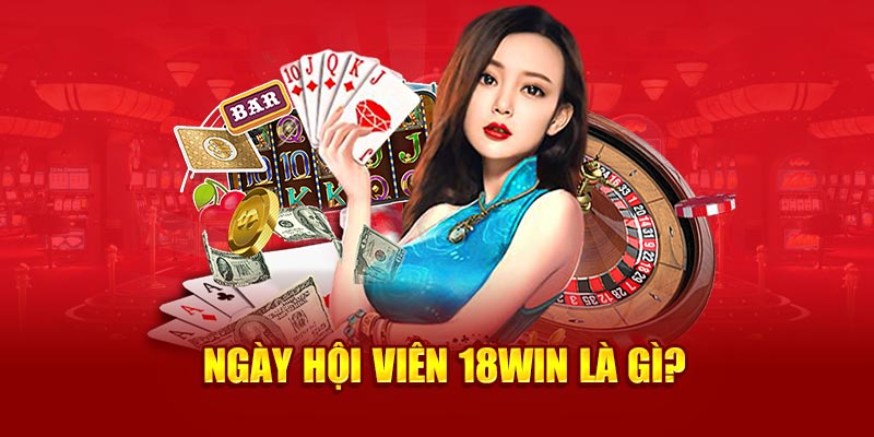 Đôi nét về ngày hội viên 18Win